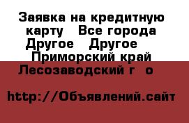 Заявка на кредитную карту - Все города Другое » Другое   . Приморский край,Лесозаводский г. о. 